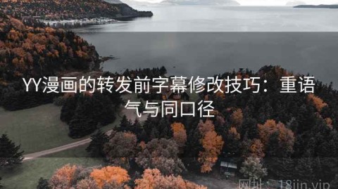YY漫画的转发前字幕修改技巧：重语气与同口径