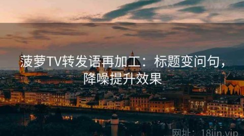 菠萝TV转发语再加工：标题变问句，降噪提升效果