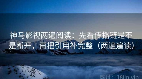 神马影视两遍阅读：先看传播链是不是断开，再把引用补完整（两遍遍读）