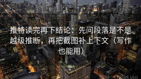推特读完再下结论：先问段落是不是越级推断，再把截图补上下文（写作也能用）
