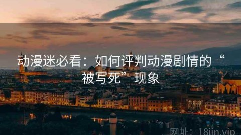 动漫迷必看：如何评判动漫剧情的“被写死”现象