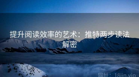 提升阅读效率的艺术：推特两步读法解密