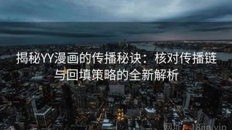 揭秘YY漫画的传播秘诀：核对传播链与回填策略的全新解析