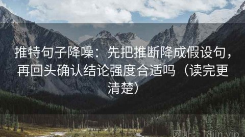 推特句子降噪：先把推断降成假设句，再回头确认结论强度合适吗（读完更清楚）