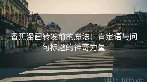 香蕉漫画转发前的魔法：肯定语与问句标题的神奇力量