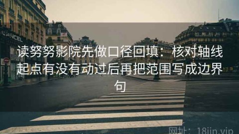读努努影院先做口径回填：核对轴线起点有没有动过后再把范围写成边界句
