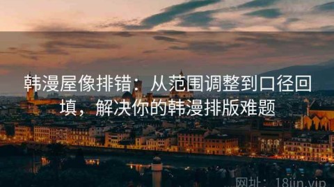 韩漫屋像排错：从范围调整到口径回填，解决你的韩漫排版难题