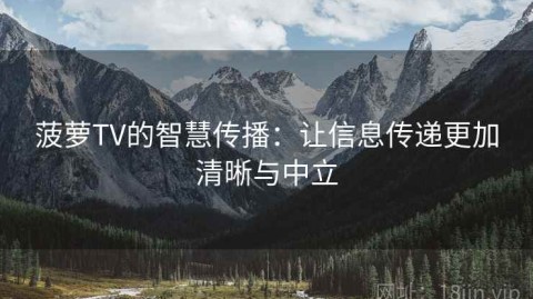 菠萝TV的智慧传播：让信息传递更加清晰与中立