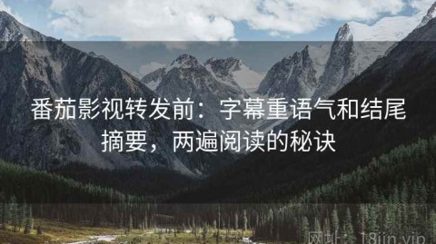 番茄影视转发前：字幕重语气和结尾摘要，两遍阅读的秘诀
