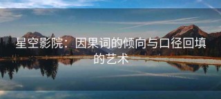 星空影院：因果词的倾向与口径回填的艺术