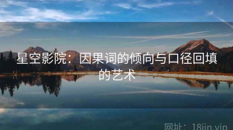星空影院：因果词的倾向与口径回填的艺术