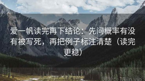 爱一帆读完再下结论：先问概率有没有被写死，再把例子标注清楚（读完更稳）