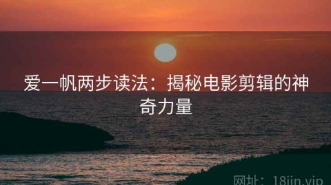 爱一帆两步读法：揭秘电影剪辑的神奇力量