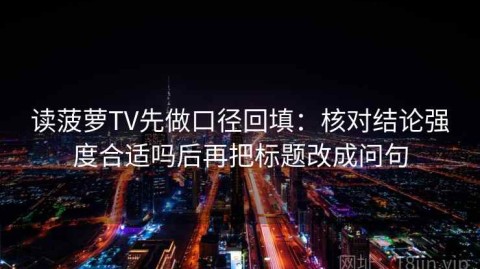 读菠萝TV先做口径回填：核对结论强度合适吗后再把标题改成问句