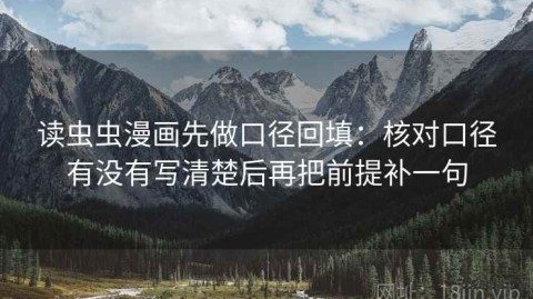 读虫虫漫画先做口径回填：核对口径有没有写清楚后再把前提补一句