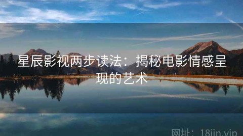 星辰影视两步读法：揭秘电影情感呈现的艺术