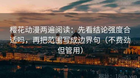 樱花动漫两遍阅读：先看结论强度合适吗，再把范围写成边界句（不费劲但管用）