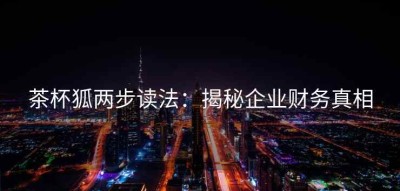 茶杯狐两步读法：揭秘企业财务真相