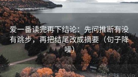 爱一番读完再下结论：先问推断有没有跳步，再把结尾改成摘要（句子降噪）
