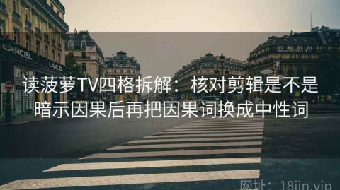 读菠萝TV四格拆解：核对剪辑是不是暗示因果后再把因果词换成中性词