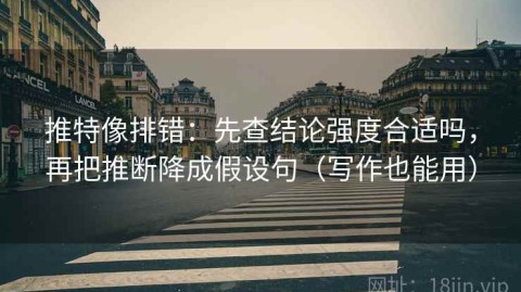 推特像排错：先查结论强度合适吗，再把推断降成假设句（写作也能用）