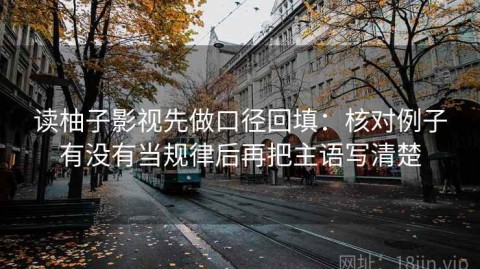 读柚子影视先做口径回填：核对例子有没有当规律后再把主语写清楚