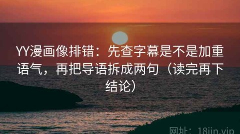 YY漫画像排错：先查字幕是不是加重语气，再把导语拆成两句（读完再下结论）