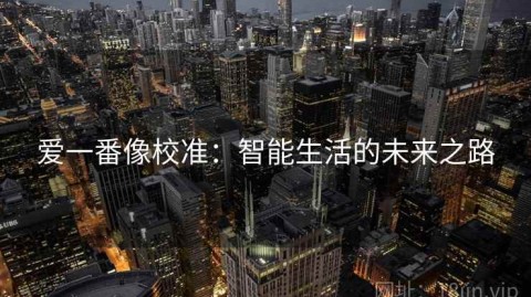 爱一番像校准：智能生活的未来之路