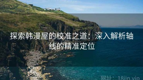 探索韩漫屋的校准之道：深入解析轴线的精准定位