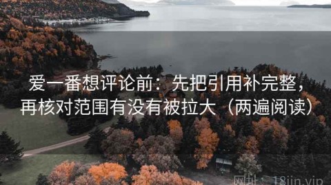爱一番想评论前：先把引用补完整，再核对范围有没有被拉大（两遍阅读）