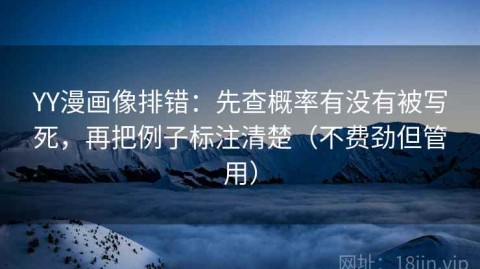 YY漫画像排错：先查概率有没有被写死，再把例子标注清楚（不费劲但管用）