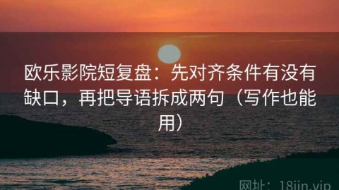 欧乐影院短复盘：先对齐条件有没有缺口，再把导语拆成两句（写作也能用）