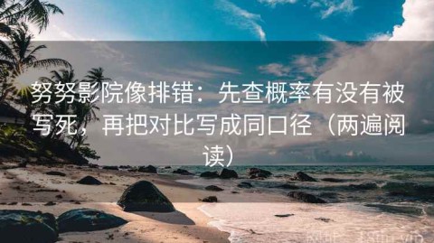 努努影院像排错：先查概率有没有被写死，再把对比写成同口径（两遍阅读）