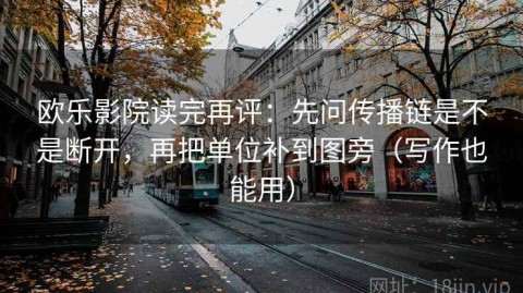 欧乐影院读完再评：先问传播链是不是断开，再把单位补到图旁（写作也能用）