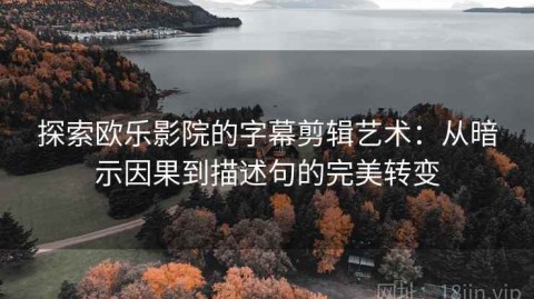 探索欧乐影院的字幕剪辑艺术：从暗示因果到描述句的完美转变