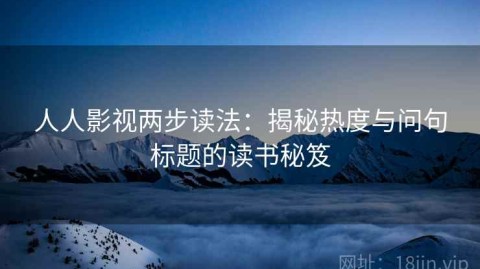 人人影视两步读法：揭秘热度与问句标题的读书秘笈