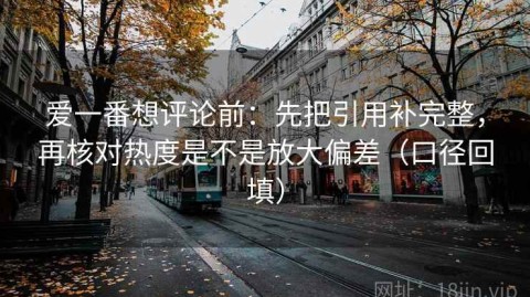爱一番想评论前：先把引用补完整，再核对热度是不是放大偏差（口径回填）