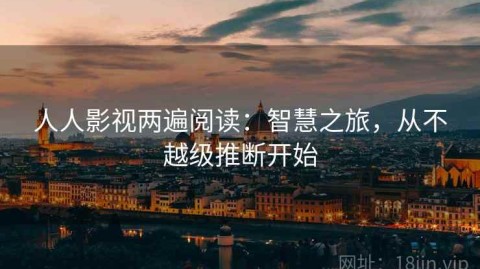 人人影视两遍阅读：智慧之旅，从不越级推断开始