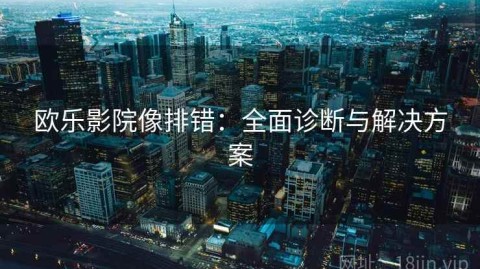 欧乐影院像排错：全面诊断与解决方案