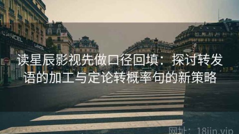 读星辰影视先做口径回填：探讨转发语的加工与定论转概率句的新策略