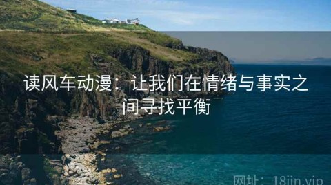 读风车动漫：让我们在情绪与事实之间寻找平衡