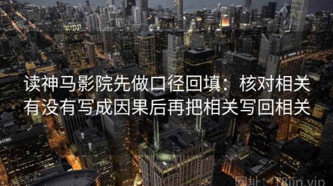 读神马影院先做口径回填：核对相关有没有写成因果后再把相关写回相关