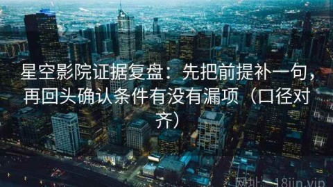 星空影院证据复盘：先把前提补一句，再回头确认条件有没有漏项（口径对齐）