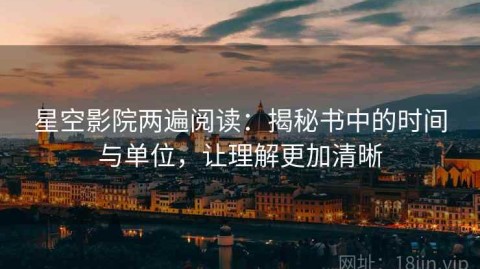 星空影院两遍阅读：揭秘书中的时间与单位，让理解更加清晰