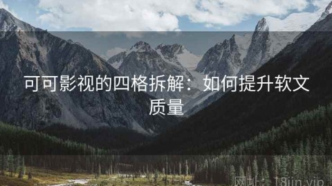 可可影视的四格拆解：如何提升软文质量