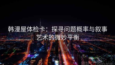 韩漫屋体检卡：探寻问题概率与叙事艺术的微妙平衡