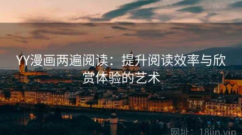 YY漫画两遍阅读：提升阅读效率与欣赏体验的艺术