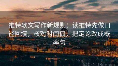 推特软文写作新规则：读推特先做口径回填，核对时间窗，把定论改成概率句