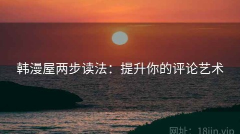 韩漫屋两步读法：提升你的评论艺术