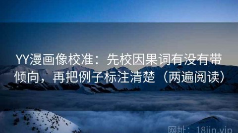 YY漫画像校准：先校因果词有没有带倾向，再把例子标注清楚（两遍阅读）